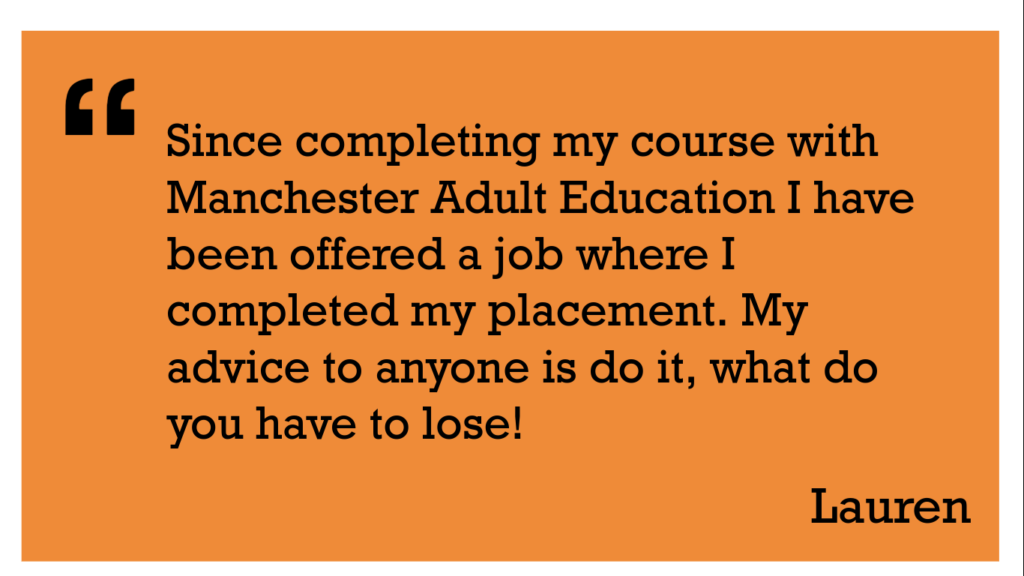 Since completing the course with MAE I have been offered a job where I completed my placement. My advice to anyone is to do it, what do you have to lose! Lauren